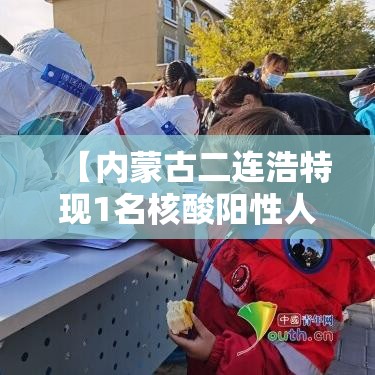 【内蒙古二连浩特现1名核酸阳性人员·内蒙古二连浩特新型冠状病毒】 【内蒙古二连浩特现1名核酸阳性人员·内蒙古二连浩特新型冠状病毒】