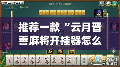 推荐一款“云月晋善麻将开挂器怎么下载”(透视挂)辅助透视教程
