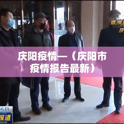 庆阳疫情—(庆阳市疫情报告最新) 庆阳疫情—(庆阳市疫情报告最新)