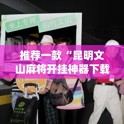 推荐一款“昆明文山麻将开挂神器下载”(透视挂)辅助透视教程