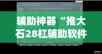 辅助神器“推大石28杠辅助软件”(透视挂)辅助透视教程
