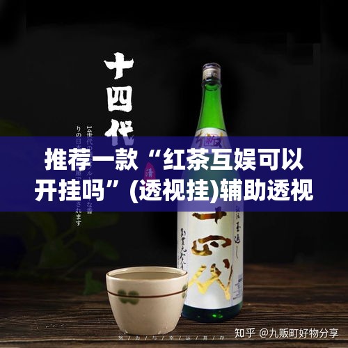 推荐一款“红茶互娱可以开挂吗”(透视挂)辅助透视教程