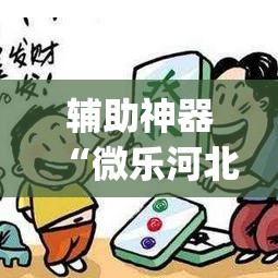 辅助神器“微乐河北麻将有挂吗”(透视挂)辅助透视教程