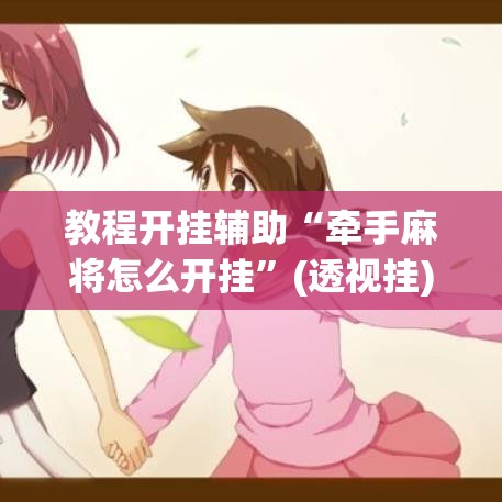 教程开挂辅助“牵手麻将怎么开挂”(透视挂)辅助透视教程