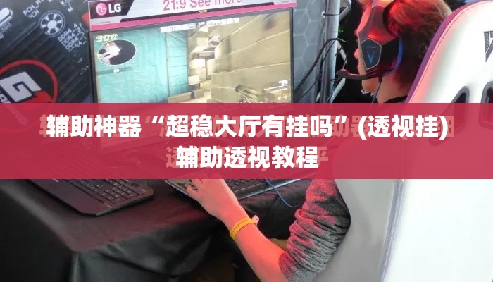 辅助神器“超稳大厅有挂吗	”(透视挂)辅助透视教程