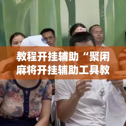 教程开挂辅助“聚闲麻将开挂辅助工具教程	”(透视挂)辅助透视教程