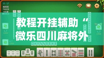 教程开挂辅助“微乐四川麻将外卦神器下载”(透视挂)辅助透视教程