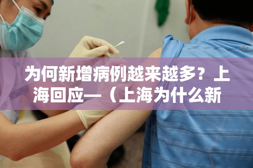 为何新增病例越来越多？上海回应—（上海为什么新冠状病毒人数仍有增加）