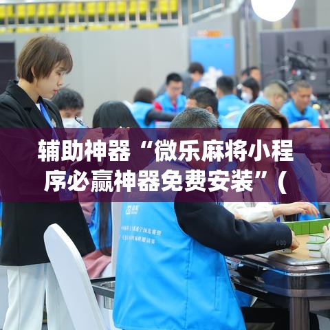 辅助神器“微乐麻将小程序必赢神器免费安装”(透视挂)辅助透视教程