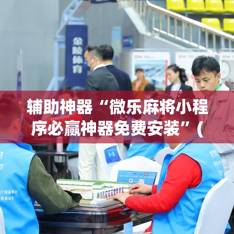辅助神器“微乐麻将小程序必赢神器免费安装”(透视挂)辅助透视教程