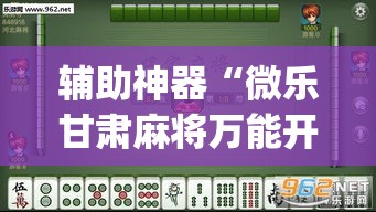 辅助神器“微乐甘肃麻将万能开挂器通用版	”(透视挂)辅助透视教程
