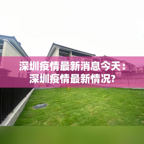 深圳疫情最新消息今天:深圳疫情最新情况? 深圳疫情最新消息今天:深圳疫情最新情况?