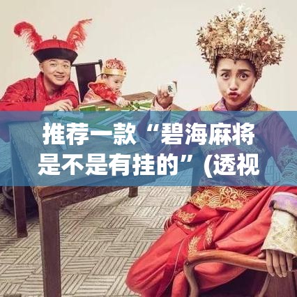 推荐一款“碧海麻将是不是有挂的”(透视挂)辅助透视教程