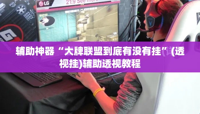 辅助神器“大牌联盟到底有没有挂	”(透视挂)辅助透视教程