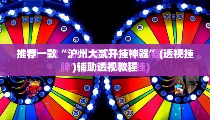 推荐一款“沪州大贰开挂神器”(透视挂)辅助透视教程