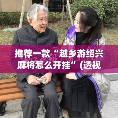推荐一款“越乡游绍兴麻将怎么开挂”(透视挂)辅助透视教程