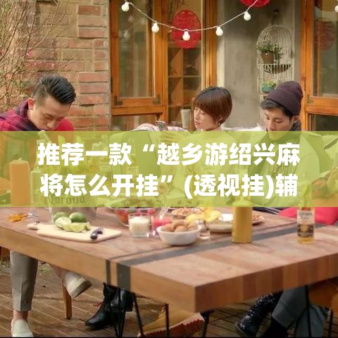 推荐一款“越乡游绍兴麻将怎么开挂”(透视挂)辅助透视教程