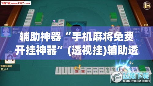 辅助神器“手机麻将免费开挂神器	”(透视挂)辅助透视教程