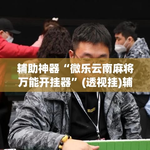 辅助神器“微乐云南麻将万能开挂器”(透视挂)辅助透视教程