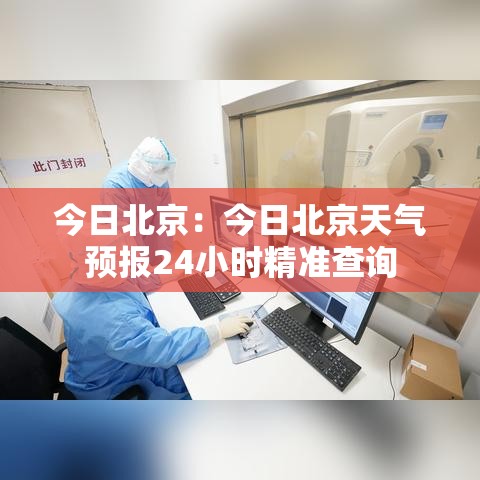 今日北京：今日北京天气预报24小时精准查询