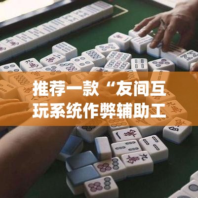推荐一款“友间互玩系统作弊辅助工具”(透视挂)辅助透视教程