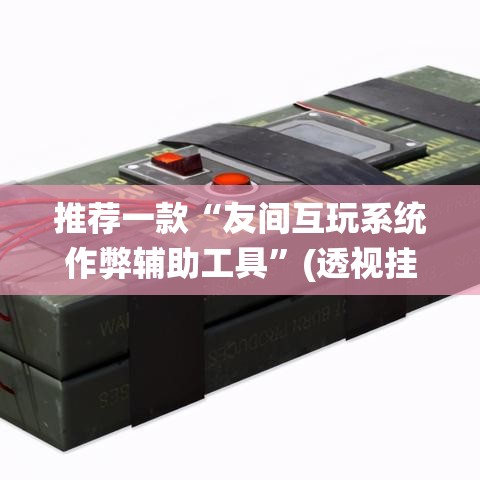 推荐一款“友间互玩系统作弊辅助工具”(透视挂)辅助透视教程