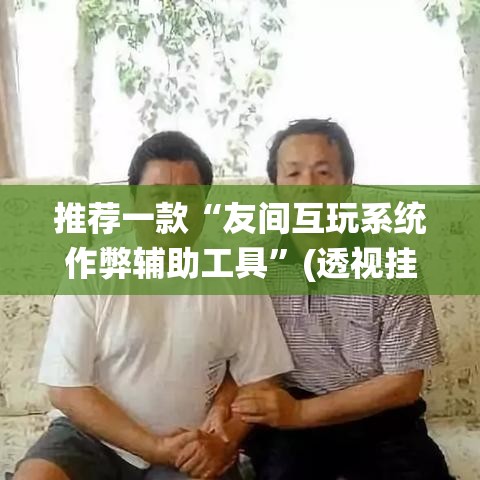 推荐一款“友间互玩系统作弊辅助工具”(透视挂)辅助透视教程