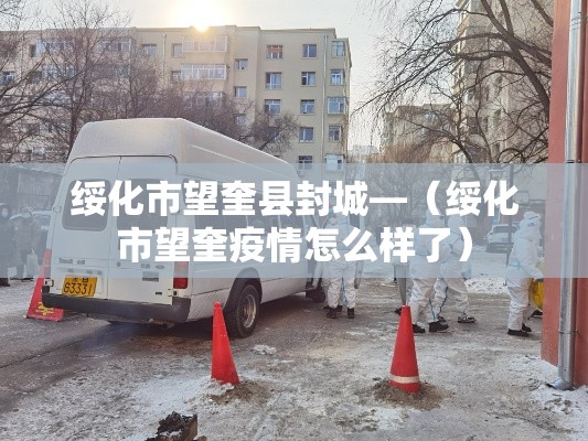 绥化市望奎县封城—（绥化市望奎疫情怎么样了）