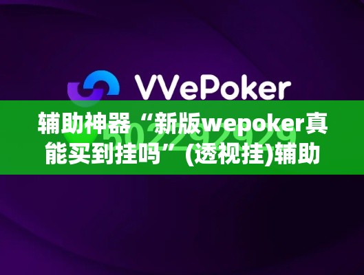 辅助神器“新版wepoker真能买到挂吗”(透视挂)辅助透视教程