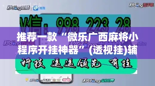推荐一款“微乐广西麻将小程序开挂神器”(透视挂)辅助透视教程