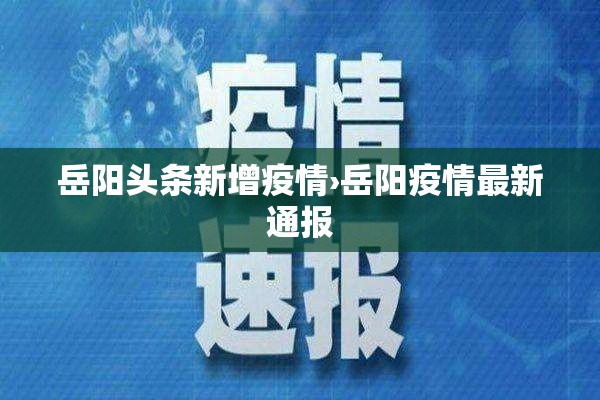 岳阳头条新增疫情›岳阳疫情最新通报 岳阳头条新增疫情›岳阳疫情最新通报