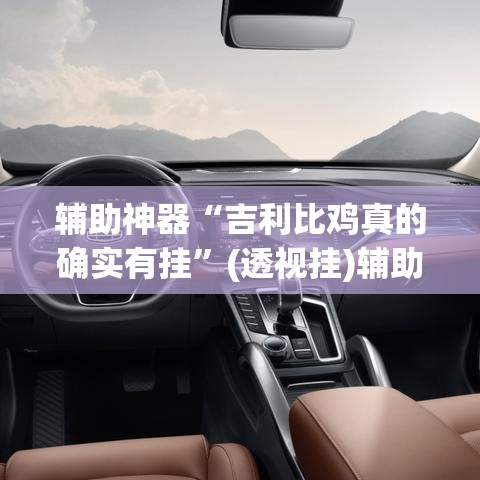 辅助神器“吉利比鸡真的确实有挂	”(透视挂)辅助透视教程