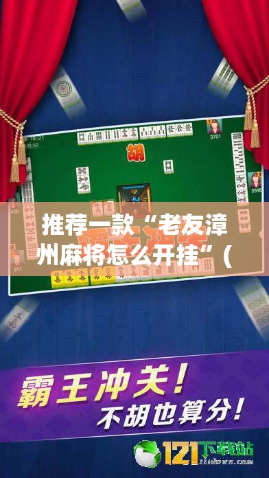推荐一款“老友漳州麻将怎么开挂”(透视挂)辅助透视教程