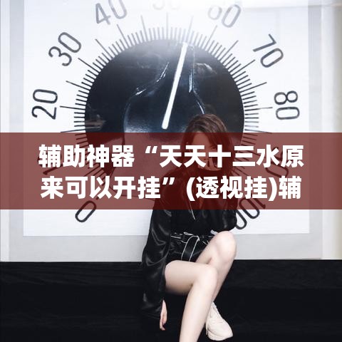 辅助神器“天天十三水原来可以开挂”(透视挂)辅助透视教程