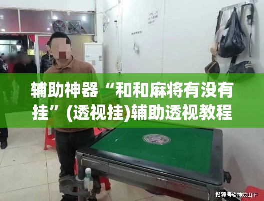 辅助神器“和和麻将有没有挂”(透视挂)辅助透视教程