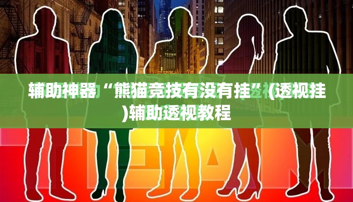 辅助神器“熊猫竞技有没有挂”(透视挂)辅助透视教程