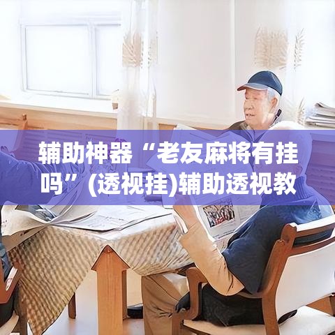 辅助神器“老友麻将有挂吗”(透视挂)辅助透视教程