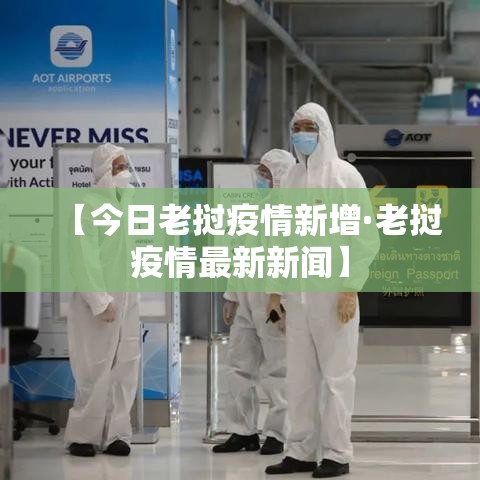 【今日老挝疫情新增·老挝疫情最新新闻】 【今日老挝疫情新增·老挝疫情最新新闻】