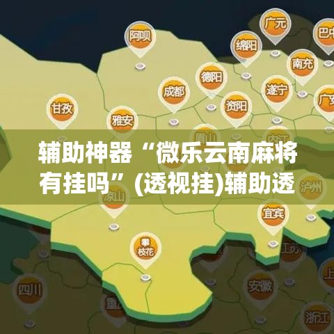 辅助神器“微乐云南麻将有挂吗”(透视挂)辅助透视教程