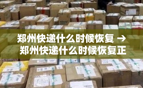 郑州快递什么时候恢复 → 郑州快递什么时候恢复正常 郑州快递什么时候恢复 → 郑州快递什么时候恢复正常