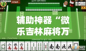 辅助神器“微乐吉林麻将万能开挂器免费”(透视挂)辅助透视教程