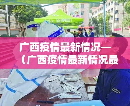 广西疫情最新情况—(广西疫情最新情况最新消息) 广西疫情最新情况—(广西疫情最新情况最新消息)