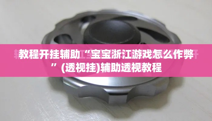 教程开挂辅助“宝宝浙江游戏怎么作弊”(透视挂)辅助透视教程