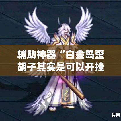 辅助神器“白金岛歪胡子其实是可以开挂	”(透视挂)辅助透视教程