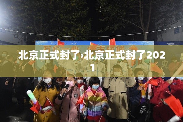北京正式封了›北京正式封了2021