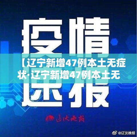 【辽宁新增47例本土无症状·辽宁新增47例本土无症状感染者】 【辽宁新增47例本土无症状·辽宁新增47例本土无症状感染者】