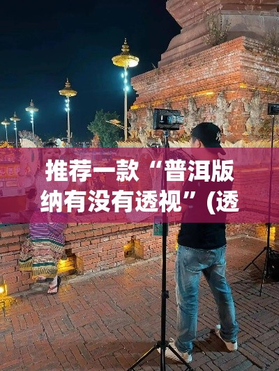 推荐一款“普洱版纳有没有透视”(透视挂)辅助透视教程