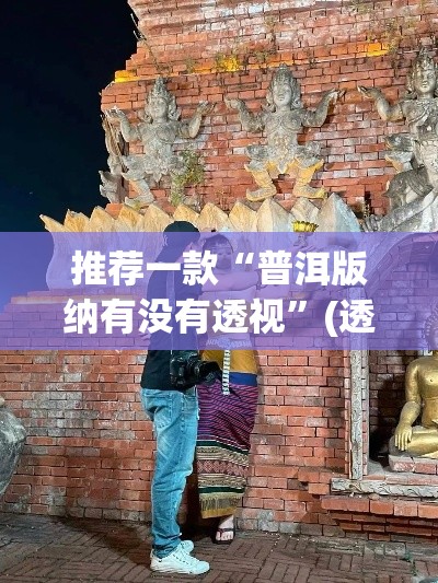 推荐一款“普洱版纳有没有透视”(透视挂)辅助透视教程
