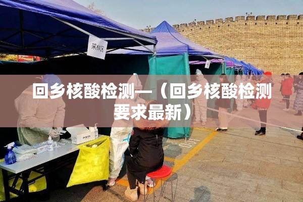 回乡核酸检测—(回乡核酸检测要求最新) 回乡核酸检测—(回乡核酸检测要求最新)
