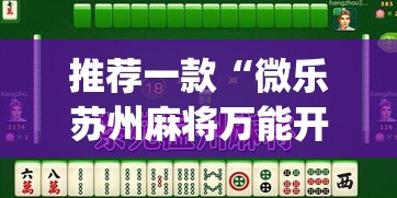 推荐一款“微乐苏州麻将万能开挂器”(透视挂)辅助透视教程